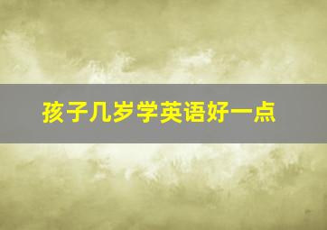 孩子几岁学英语好一点