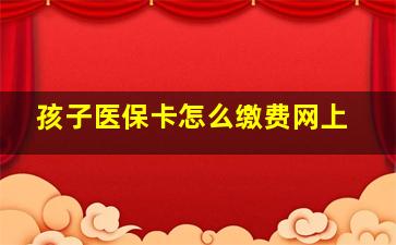 孩子医保卡怎么缴费网上