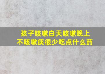 孩子咳嗽白天咳嗽晚上不咳嗽痰很少吃点什么药