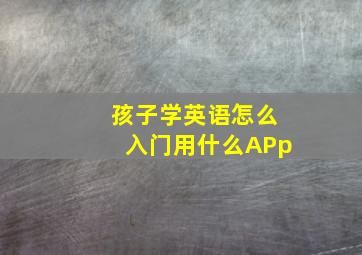 孩子学英语怎么入门用什么APp