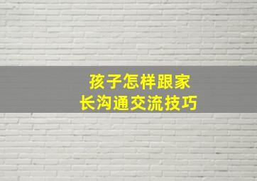 孩子怎样跟家长沟通交流技巧