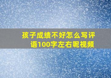 孩子成绩不好怎么写评语100字左右呢视频