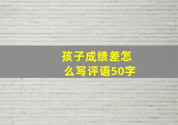 孩子成绩差怎么写评语50字