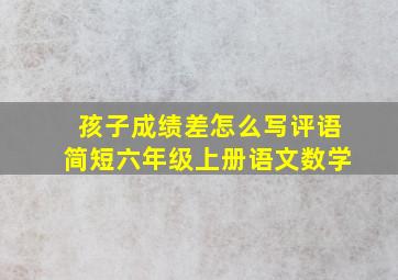 孩子成绩差怎么写评语简短六年级上册语文数学