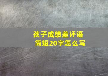 孩子成绩差评语简短20字怎么写