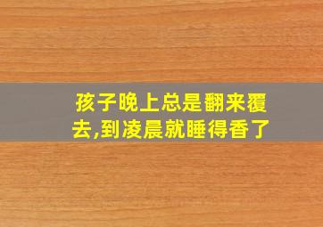 孩子晚上总是翻来覆去,到凌晨就睡得香了