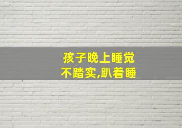 孩子晚上睡觉不踏实,趴着睡