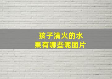 孩子清火的水果有哪些呢图片