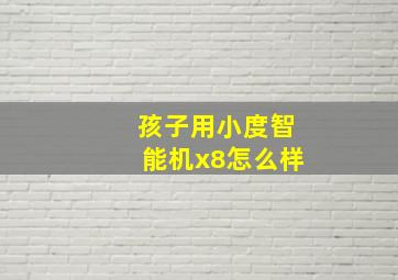 孩子用小度智能机x8怎么样