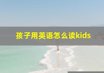 孩子用英语怎么读kids