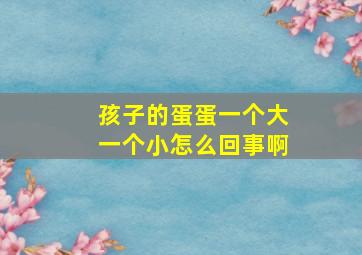 孩子的蛋蛋一个大一个小怎么回事啊