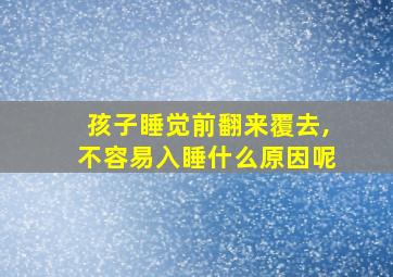 孩子睡觉前翻来覆去,不容易入睡什么原因呢