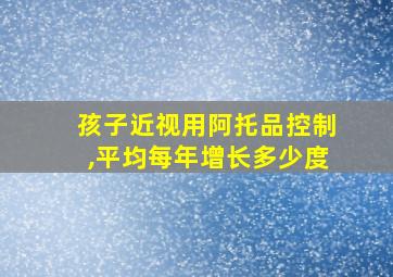 孩子近视用阿托品控制,平均每年增长多少度