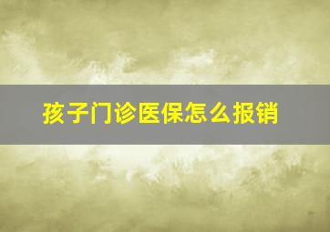 孩子门诊医保怎么报销