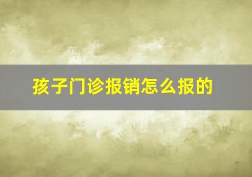 孩子门诊报销怎么报的