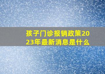 孩子门诊报销政策2023年最新消息是什么