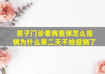 孩子门诊看病医保怎么报销为什么第二天不给报销了