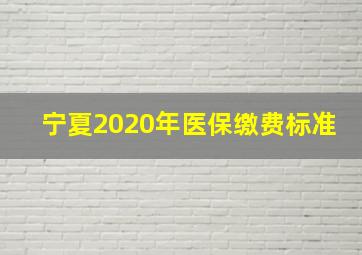 宁夏2020年医保缴费标准