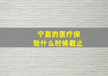 宁夏的医疗保险什么时候截止