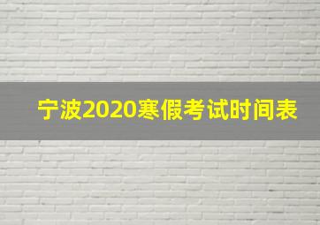 宁波2020寒假考试时间表