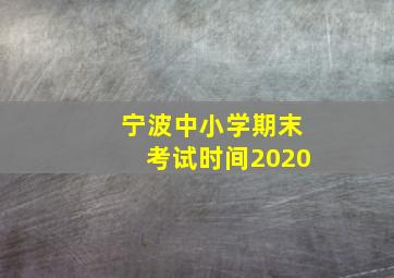 宁波中小学期末考试时间2020