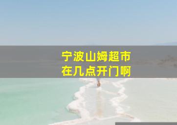 宁波山姆超市在几点开门啊