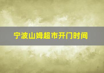 宁波山姆超市开门时间