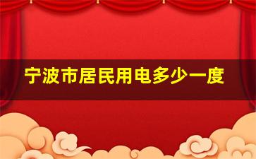 宁波市居民用电多少一度