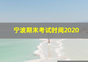 宁波期末考试时间2020