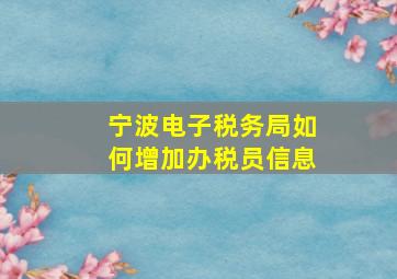 宁波电子税务局如何增加办税员信息