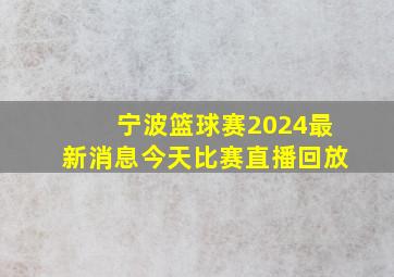 宁波篮球赛2024最新消息今天比赛直播回放