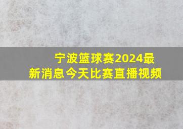 宁波篮球赛2024最新消息今天比赛直播视频