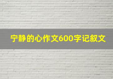 宁静的心作文600字记叙文