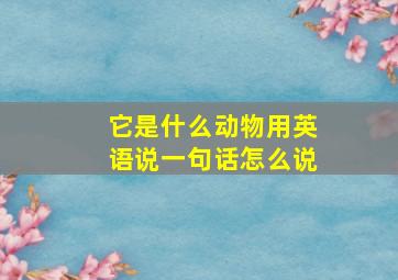 它是什么动物用英语说一句话怎么说