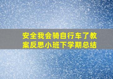 安全我会骑自行车了教案反思小班下学期总结