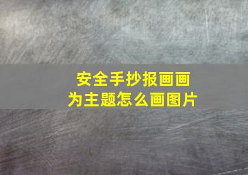 安全手抄报画画为主题怎么画图片