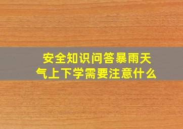 安全知识问答暴雨天气上下学需要注意什么