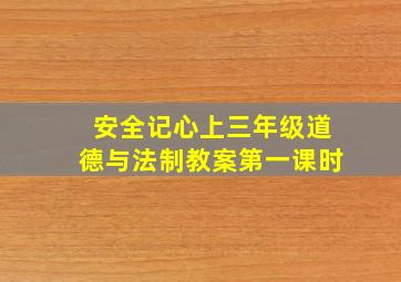 安全记心上三年级道德与法制教案第一课时