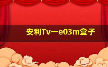 安利Tv一e03m盒子