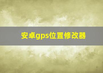 安卓gps位置修改器