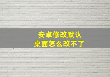 安卓修改默认桌面怎么改不了