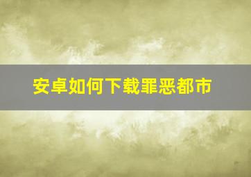 安卓如何下载罪恶都市