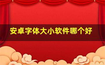 安卓字体大小软件哪个好