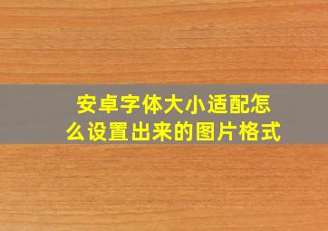 安卓字体大小适配怎么设置出来的图片格式