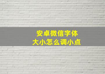 安卓微信字体大小怎么调小点