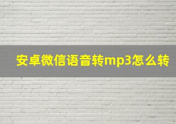 安卓微信语音转mp3怎么转