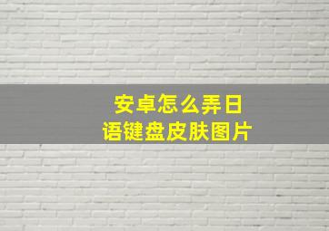 安卓怎么弄日语键盘皮肤图片