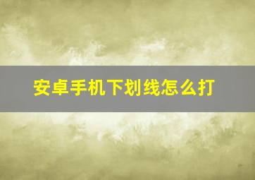 安卓手机下划线怎么打