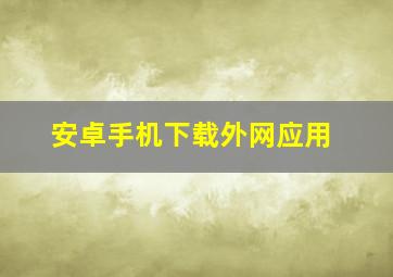 安卓手机下载外网应用