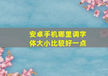 安卓手机哪里调字体大小比较好一点